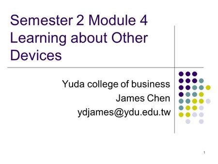 1 Semester 2 Module 4 Learning about Other Devices Yuda college of business James Chen