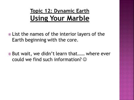  List the names of the interior layers of the Earth beginning with the core.  But wait, we didn’t learn that…… where ever could we find such information?