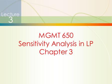 1 Lecture 3 MGMT 650 Sensitivity Analysis in LP Chapter 3.