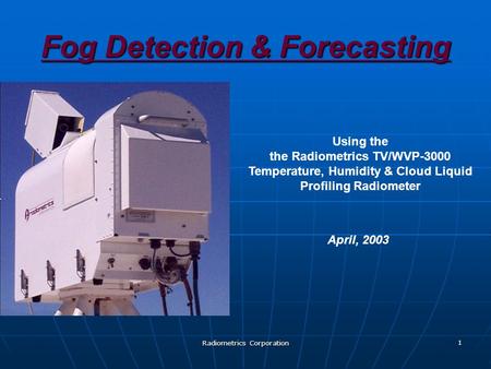 Radiometrics Corporation 1 Fog Detection & Forecasting Using the the Radiometrics TV/WVP-3000 Temperature, Humidity & Cloud Liquid Profiling Radiometer.