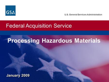 Federal Acquisition Service U.S. General Services Administration January 2009 Processing Hazardous Materials.