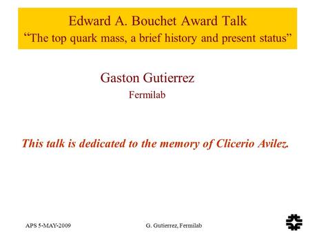 APS 5-MAY-2009 G. Gutierrez, Fermilab Edward A. Bouchet Award Talk “ The top quark mass, a brief history and present status” Gaston Gutierrez Fermilab.