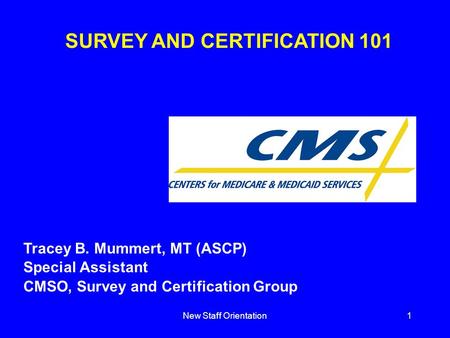 New Staff Orientation1 SURVEY AND CERTIFICATION 101 Tracey B. Mummert, MT (ASCP) Special Assistant CMSO, Survey and Certification Group.