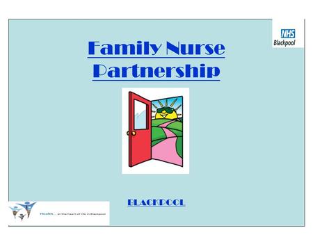 Family Nurse Partnership BLACKPOOL. FAMILY NURSE PARTNERSHIP PROGRAMME A structured, intensive home visiting programme A preventative programme Benefits.