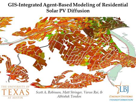 GIS-Integrated Agent-Based Modeling of Residential Solar PV Diffusion Energy Systems transformation Scott A. Robinson, Matt Stringer, Varun Rai, & Abhishek.