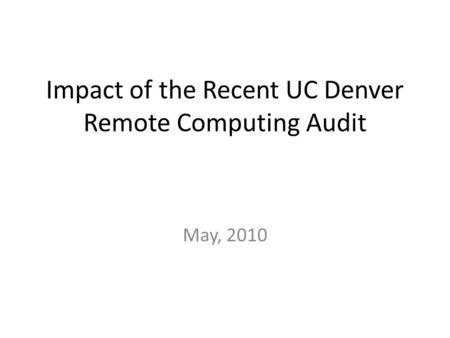 Impact of the Recent UC Denver Remote Computing Audit May, 2010.