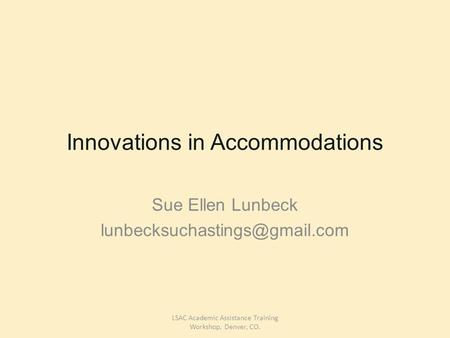 Innovations in Accommodations Sue Ellen Lunbeck LSAC Academic Assistance Training Workshop, Denver, CO.