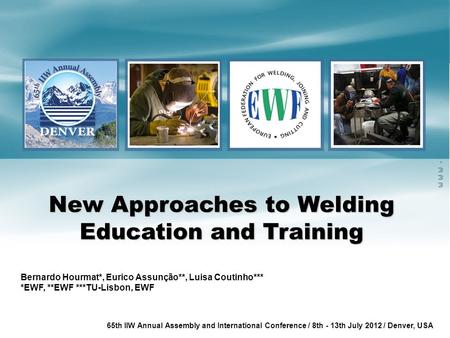 Www.ewf.be 65th IIW Annual Assembly and International Conference / 8th - 13th July 2012 / Denver, USA New Approaches to Welding Education and Training.
