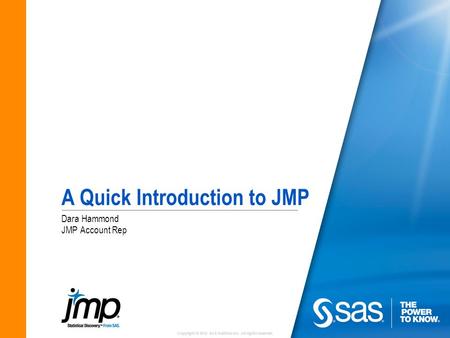Copyright © 2010 SAS Institute Inc. All rights reserved. A Quick Introduction to JMP Dara Hammond JMP Account Rep.