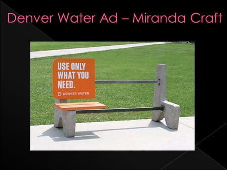 The non- traditional use of these advertising campaigns have really got the Denver Water Company’s point across to it’s customers. Using this approach,