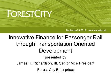 Innovative Finance for Passenger Rail through Transportation Oriented Development September 24, 2013www.forestcity.net presented by James H. Richardson,