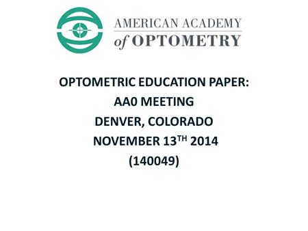 OPTOMETRIC EDUCATION PAPER: AA0 MEETING DENVER, COLORADO NOVEMBER 13 TH 2014 (140049)