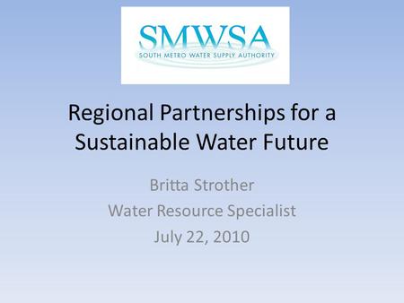 Regional Partnerships for a Sustainable Water Future Britta Strother Water Resource Specialist July 22, 2010.