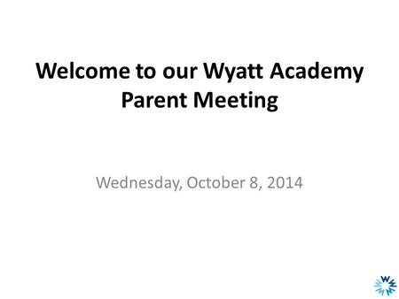 Welcome to our Wyatt Academy Parent Meeting Wednesday, October 8, 2014.