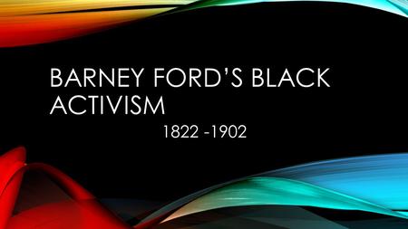 BARNEY FORD’S BLACK ACTIVISM 1822 -1902. BACKGROUND Born a slave in Virginia No last name given to slaves Escaped slavery to Chicago via the Underground.