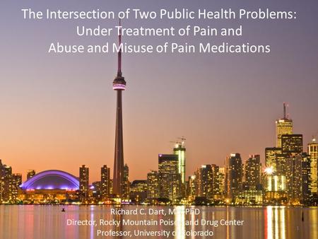 The Intersection of Two Public Health Problems: Under Treatment of Pain and Abuse and Misuse of Pain Medications Richard C. Dart, MD, PhD Director, Rocky.