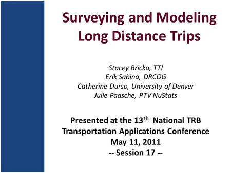 Surveying and Modeling Long Distance Trips Stacey Bricka, TTI Erik Sabina, DRCOG Catherine Durso, University of Denver Julie Paasche, PTV NuStats Presented.