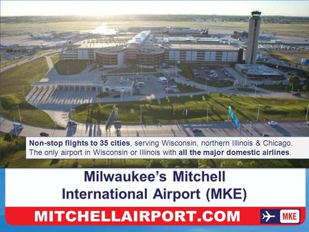 Make The Easy Drive To MKE Milwaukee’s Mitchell International Airport (MKE) Non-stop flights to 35 cities, serving Wisconsin, northern Illinois & Chicago.