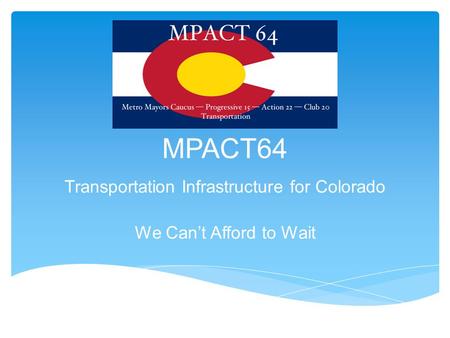 MPACT64 Transportation Infrastructure for Colorado We Can’t Afford to Wait.