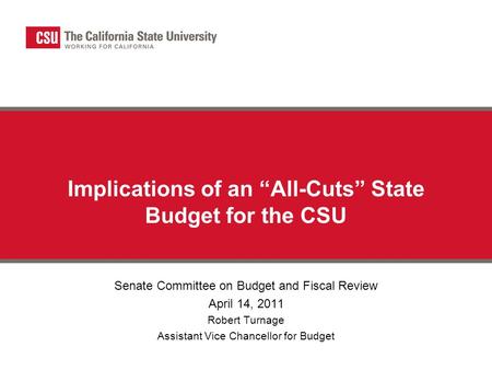 Implications of an “All-Cuts” State Budget for the CSU Senate Committee on Budget and Fiscal Review April 14, 2011 Robert Turnage Assistant Vice Chancellor.