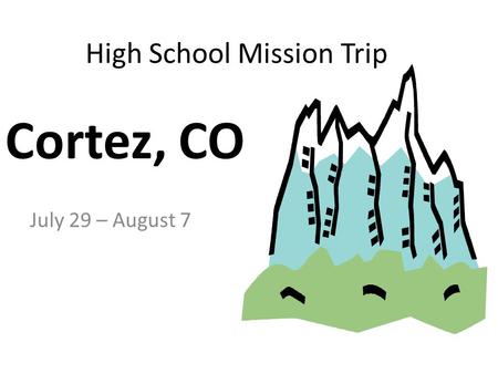 High School Mission Trip July 29 – August 7 Cortez, CO.