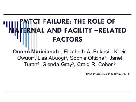PMTCT FAILURE: THE ROLE OF MATERNAL AND FACILITY –RELATED FACTORS ICASA Presentation 8 th to 12 th Dec 2013 Onono Maricianah 1, Elizabeth A. Bukusi 1,