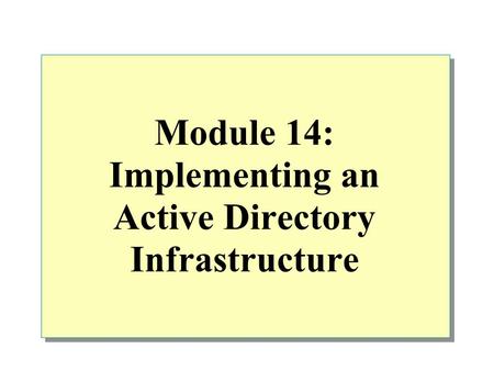 Module 14: Implementing an Active Directory Infrastructure.