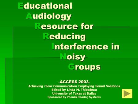 Educational Audiology Resource for Reducing Interference in Noisy Groups -ACCESS 2003- Achieving Clear Communication Employing Sound Solutions Edited.
