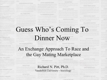 Guess Who’s Coming To Dinner Now An Exchange Approach To Race and the Gay Mating Marketplace Richard N. Pitt, Ph.D. Vanderbilt University - Sociology.