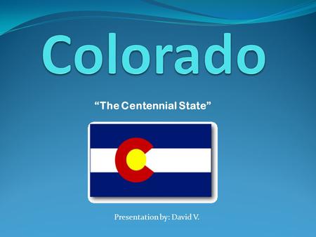 Presentation by: David V. “The Centennial State”.