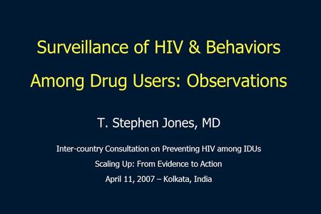 Surveillance of HIV & Behaviors Among Drug Users: Observations T. Stephen Jones, MD Inter-country Consultation on Preventing HIV among IDUs Scaling Up: