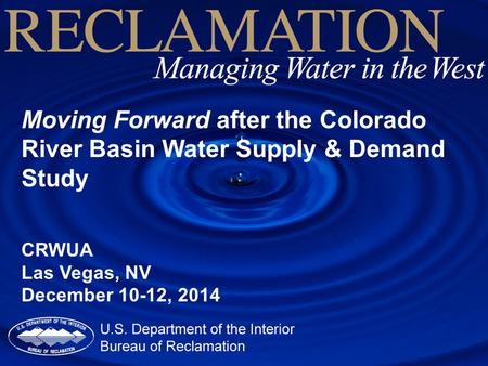 Moving Forward after the Colorado River Basin Water Supply & Demand Study CRWUA Las Vegas, NV December 10-12, 2014.