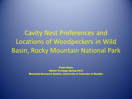 Cavity Nest Preferences and Locations of Woodpeckers in Wild Basin, Rocky Mountain National Park Peter Dolan Winter Ecology, Spring 2012 Mountain Research.