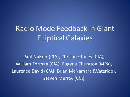 Radio Mode Feedback in Giant Elliptical Galaxies Paul Nulsen (CfA), Christine Jones (CfA), William Forman (CfA), Eugene Churazov (MPA), Laurence David.