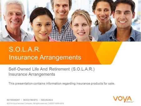 Do not put content on the brand signature area ©2014 Voya Services Company. All rights reserved. CN0507-9899-0616 S.O.L.A.R. Insurance Arrangements Self-Owned.