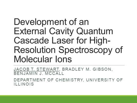 Development of an External Cavity Quantum Cascade Laser for High- Resolution Spectroscopy of Molecular Ions JACOB T. STEWART, BRADLEY M. GIBSON, BENJAMIN.