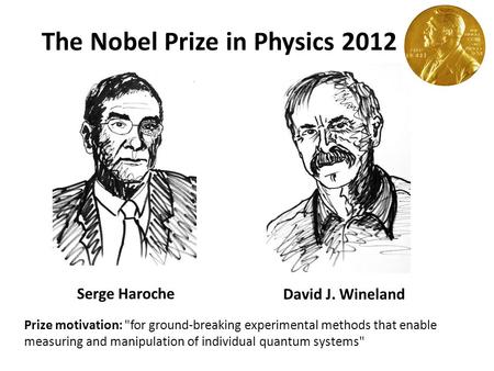The Nobel Prize in Physics 2012 Serge Haroche David J. Wineland Prize motivation: for ground-breaking experimental methods that enable measuring and manipulation.
