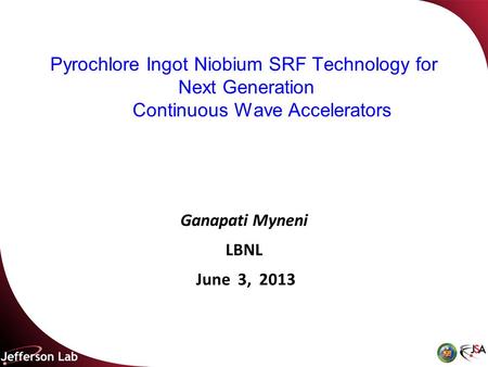 Pyrochlore Ingot Niobium SRF Technology for Next Generation Continuous Wave Accelerators Ganapati Myneni LBNL June 3, 2013.