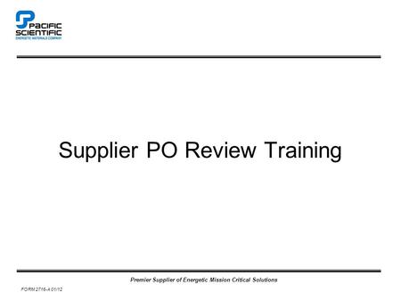 Premier Supplier of Energetic Mission Critical Solutions FORM 2716-A 01/12 Supplier PO Review Training.