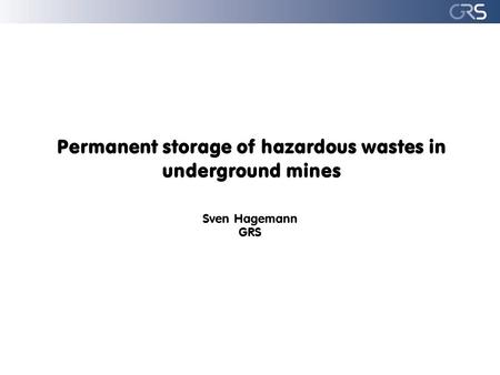 Permanent storage of hazardous wastes in underground mines Sven Hagemann GRS.