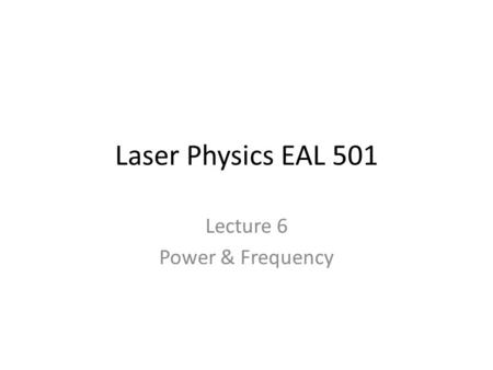 Laser Physics EAL 501 Lecture 6 Power & Frequency.