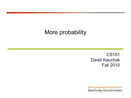 More probability CS151 David Kauchak Fall 2010 Some material borrowed from: Sara Owsley Sood and others.