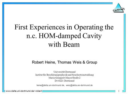 Www.delta.uni-dortmund.de/~robert 1 First Experiences in Operating the n.c. HOM-damped Cavity with Beam Robert Heine, Thomas Weis & Group Universität Dortmund.