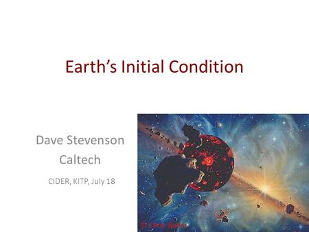 Earth’s Initial Condition Dave Stevenson Caltech CIDER, KITP, July 18.