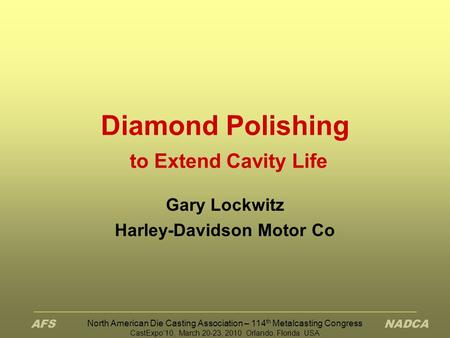 North American Die Casting Association – 114 th Metalcasting Congress CastExpo’10, March 20-23, 2010 Orlando, Florida USA Diamond Polishing to Extend Cavity.