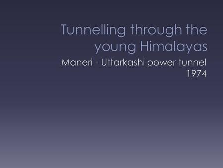  Location – Maneri to Uttarkashi, India  Length – 8.56km long, diameter 4.75m  Use – a power tunnel, part of the hydro-electric project on the River.