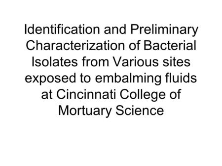 Identification and Preliminary Characterization of Bacterial Isolates from Various sites exposed to embalming fluids at Cincinnati College of Mortuary.