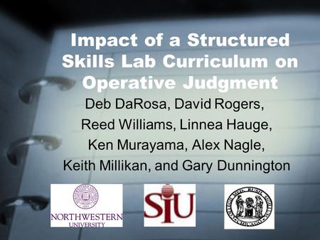 Impact of a Structured Skills Lab Curriculum on Operative Judgment Deb DaRosa, David Rogers, Reed Williams, Linnea Hauge, Ken Murayama, Alex Nagle, Keith.