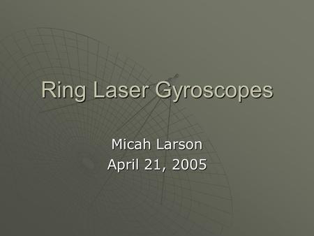 Ring Laser Gyroscopes Micah Larson April 21, 2005.