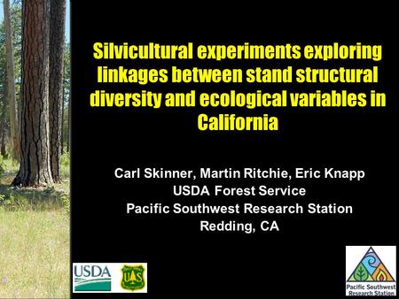 Silvicultural experiments exploring linkages between stand structural diversity and ecological variables in California Carl Skinner, Martin Ritchie, Eric.